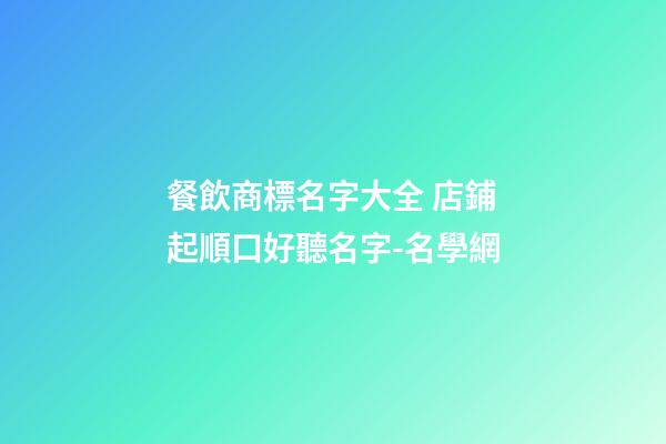 餐飲商標名字大全 店鋪起順口好聽名字-名學網